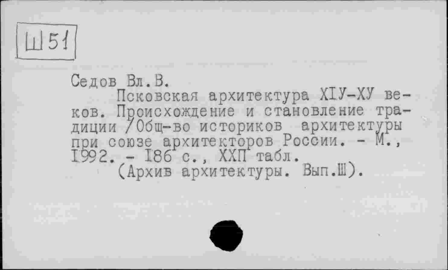 ﻿
Седов Вл.0.
Псковская архитектура ХІУ-ХУ веков. Происхождение и становление традиции /Общ-во историков архитектуры при союзе архитекторов России. - М., 1992. - 186 с., ХХП табл.
(Архив архитектуры. Вып.Ш).